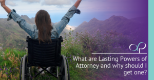 What are Lasting Powers of Attorney and why should I get one?